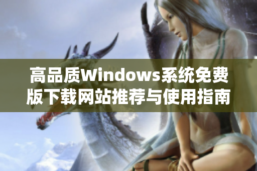 高品质Windows系统免费版下载网站推荐与使用指南