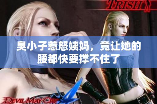 臭小子惹怒姨妈，竟让她的腰都快要撑不住了