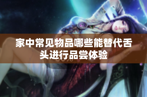 家中常见物品哪些能替代舌头进行品尝体验