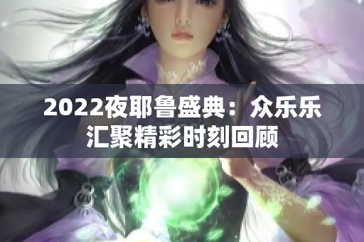 2022夜耶鲁盛典：众乐乐汇聚精彩时刻回顾