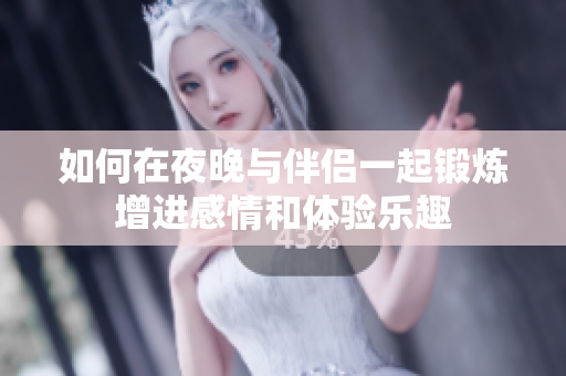 如何在夜晚与伴侣一起锻炼增进感情和体验乐趣