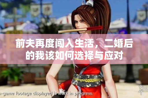 前夫再度闯入生活，二婚后的我该如何选择与应对