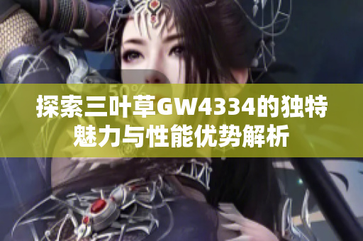 探索三叶草GW4334的独特魅力与性能优势解析