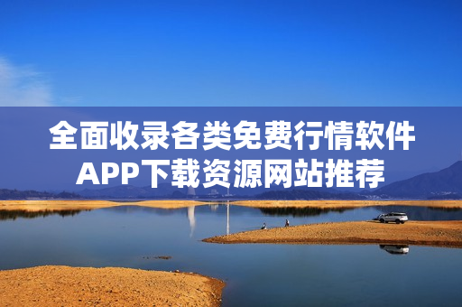 全面收录各类免费行情软件APP下载资源网站推荐