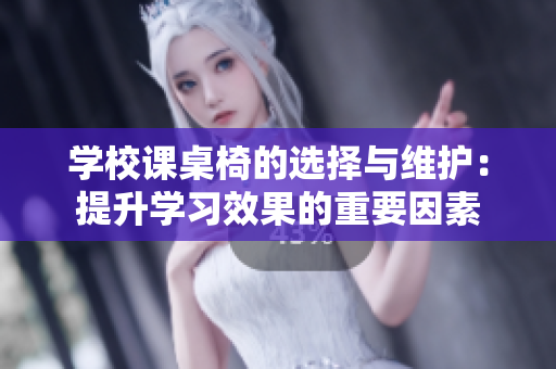 学校课桌椅的选择与维护：提升学习效果的重要因素