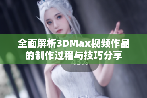 全面解析3DMax视频作品的制作过程与技巧分享