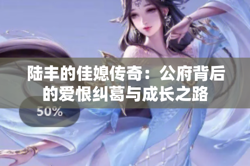 陆丰的佳媳传奇：公府背后的爱恨纠葛与成长之路