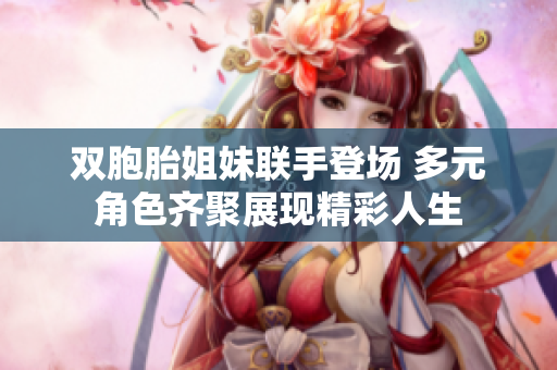 双胞胎姐妹联手登场 多元角色齐聚展现精彩人生