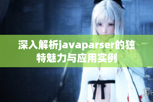深入解析javaparser的独特魅力与应用实例