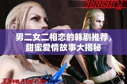 男二女二相恋的韩剧推荐，甜蜜爱情故事大揭秘