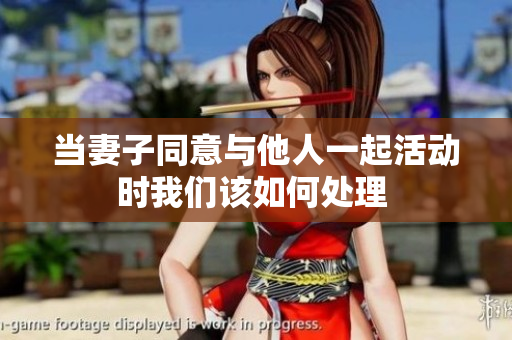 当妻子同意与他人一起活动时我们该如何处理 