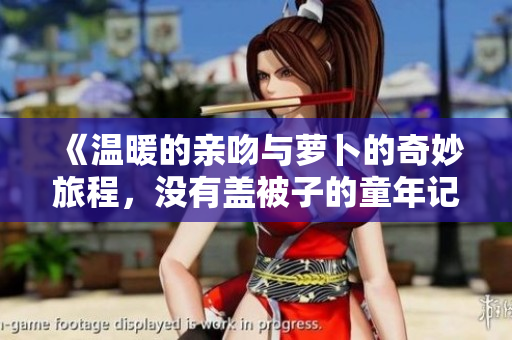 《温暖的亲吻与萝卜的奇妙旅程，没有盖被子的童年记忆》