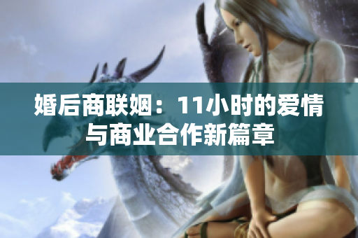 婚后商联姻：11小时的爱情与商业合作新篇章