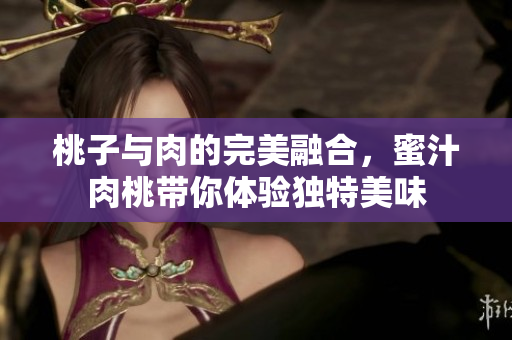 桃子与肉的完美融合，蜜汁肉桃带你体验独特美味