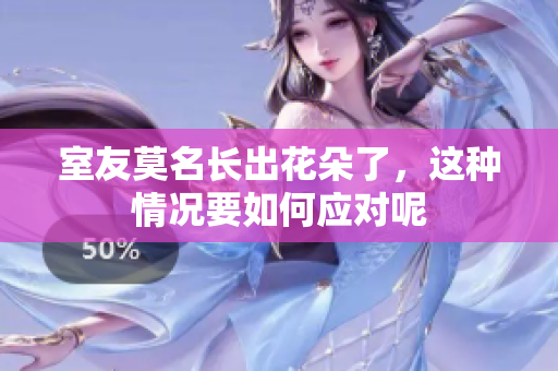 室友莫名长出花朵了，这种情况要如何应对呢