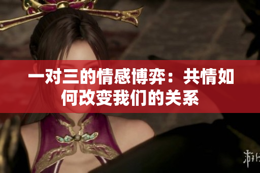 一对三的情感博弈：共情如何改变我们的关系