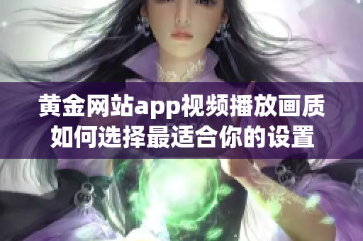 黄金网站app视频播放画质如何选择最适合你的设置