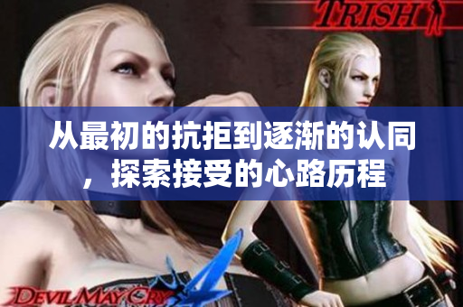 从最初的抗拒到逐渐的认同，探索接受的心路历程