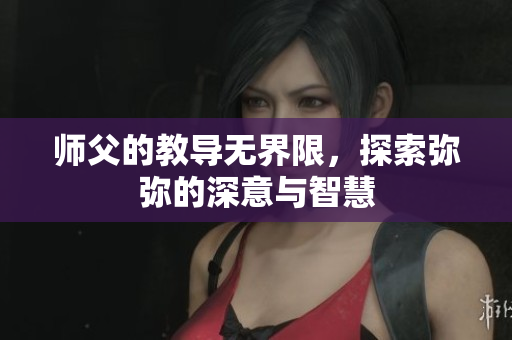 师父的教导无界限，探索弥弥的深意与智慧