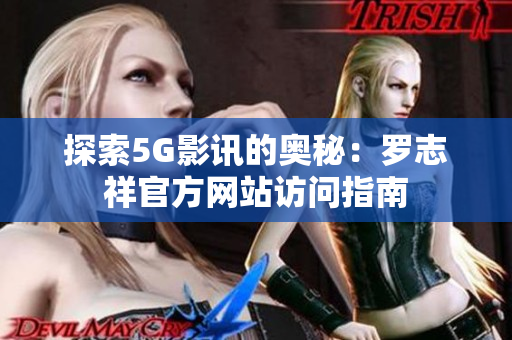 探索5G影讯的奥秘：罗志祥官方网站访问指南