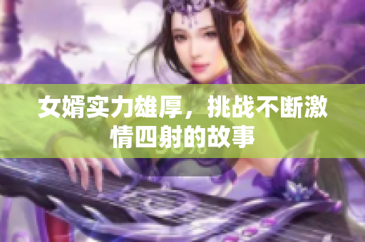 女婿实力雄厚，挑战不断激情四射的故事