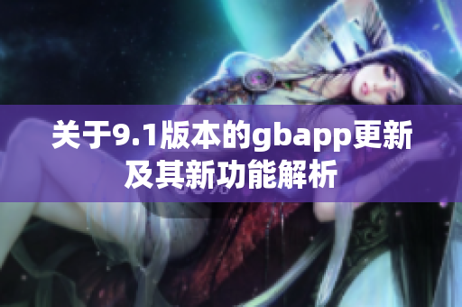 关于9.1版本的gbapp更新及其新功能解析