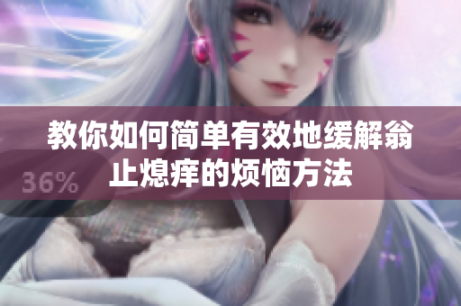 教你如何简单有效地缓解翁止熄痒的烦恼方法