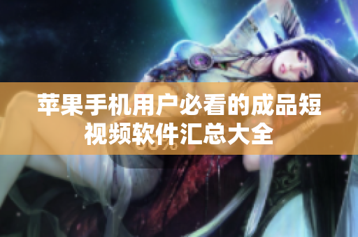 苹果手机用户必看的成品短视频软件汇总大全