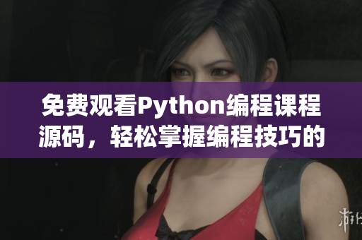 免费观看Python编程课程源码，轻松掌握编程技巧的方法