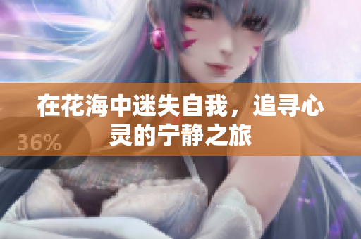 在花海中迷失自我，追寻心灵的宁静之旅