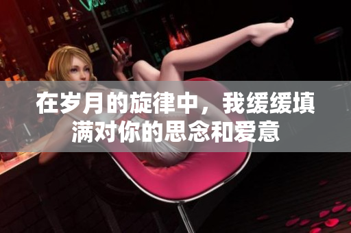 在岁月的旋律中，我缓缓填满对你的思念和爱意