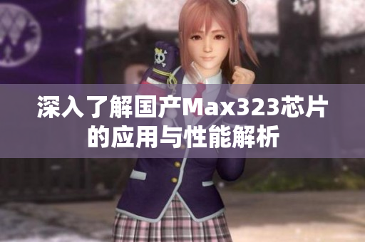 深入了解国产Max323芯片的应用与性能解析