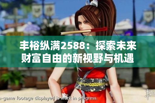 丰裕纵满2588：探索未来财富自由的新视野与机遇