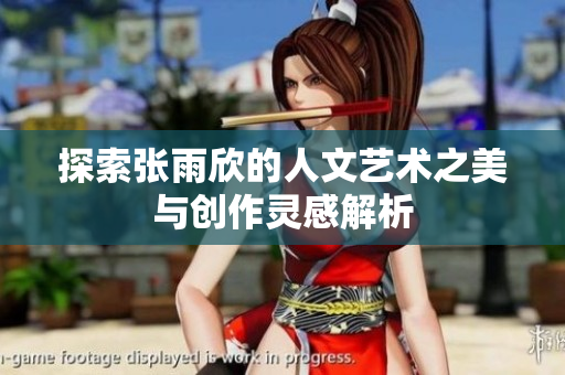 探索张雨欣的人文艺术之美与创作灵感解析