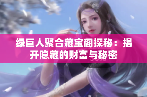绿巨人聚合藏宝阁探秘：揭开隐藏的财富与秘密