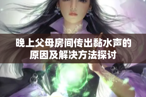 晚上父母房间传出黏水声的原因及解决方法探讨