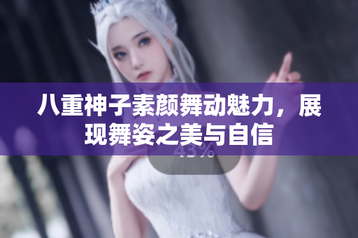 八重神子素颜舞动魅力，展现舞姿之美与自信