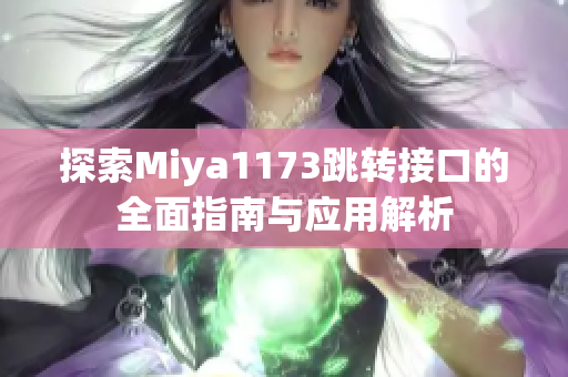 探索Miya1173跳转接口的全面指南与应用解析