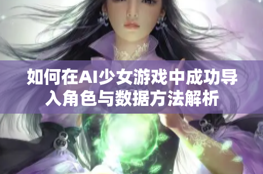 如何在AI少女游戏中成功导入角色与数据方法解析