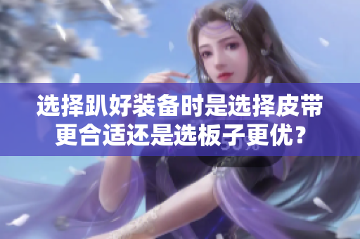 选择趴好装备时是选择皮带更合适还是选板子更优？