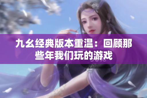 九幺经典版本重温：回顾那些年我们玩的游戏