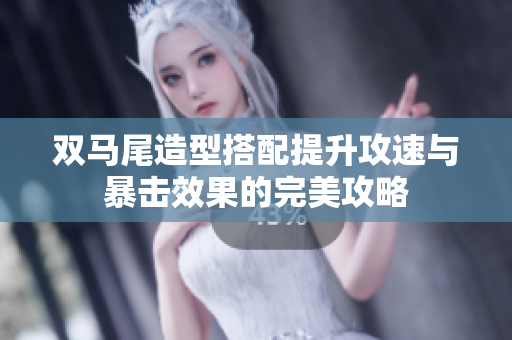 双马尾造型搭配提升攻速与暴击效果的完美攻略