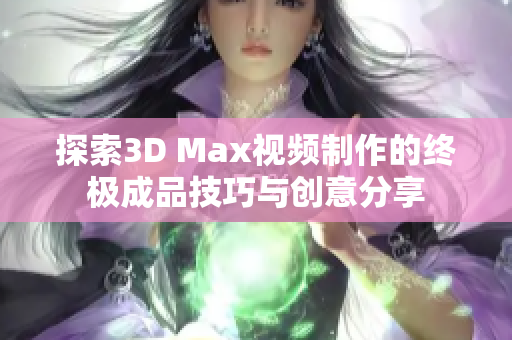 探索3D Max视频制作的终极成品技巧与创意分享