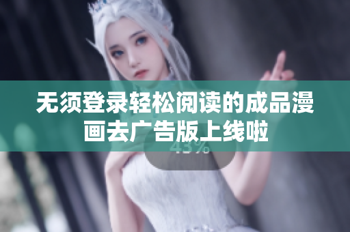 无须登录轻松阅读的成品漫画去广告版上线啦