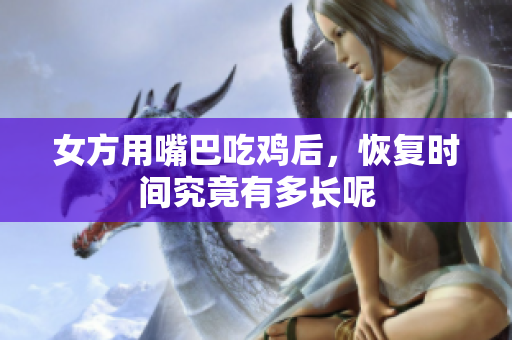 女方用嘴巴吃鸡后，恢复时间究竟有多长呢