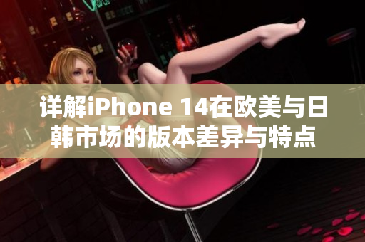 详解iPhone 14在欧美与日韩市场的版本差异与特点