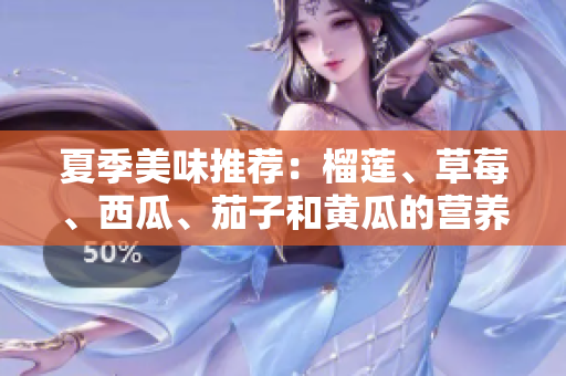 夏季美味推荐：榴莲、草莓、西瓜、茄子和黄瓜的营养价值解析