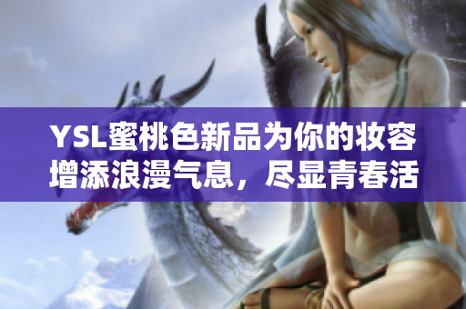 YSL蜜桃色新品为你的妆容增添浪漫气息，尽显青春活力