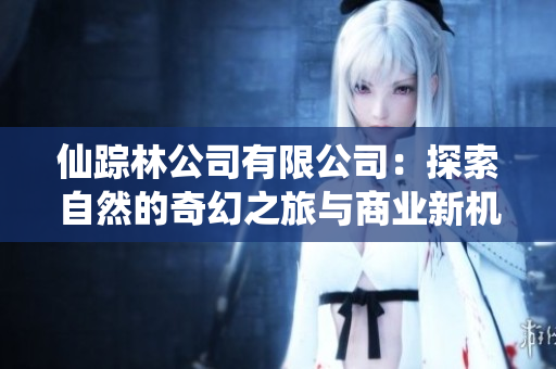 仙踪林公司有限公司：探索自然的奇幻之旅与商业新机遇
