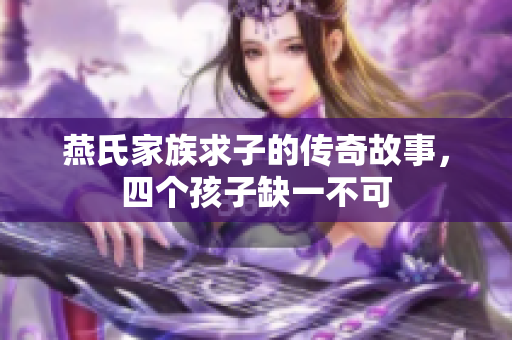 燕氏家族求子的传奇故事，四个孩子缺一不可